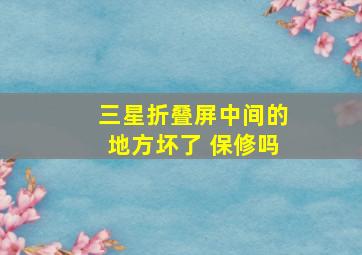 三星折叠屏中间的地方坏了 保修吗